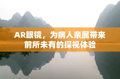 AR眼镜，为病人亲属带来前所未有的探视体验