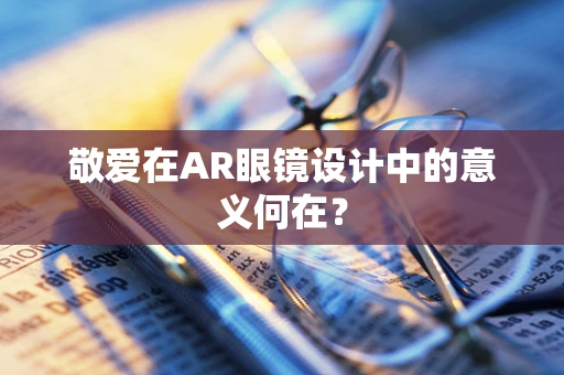 敬爱在AR眼镜设计中的意义何在？