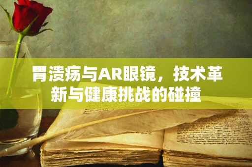 胃溃疡与AR眼镜，技术革新与健康挑战的碰撞