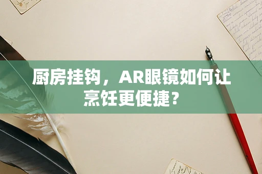 厨房挂钩，AR眼镜如何让烹饪更便捷？