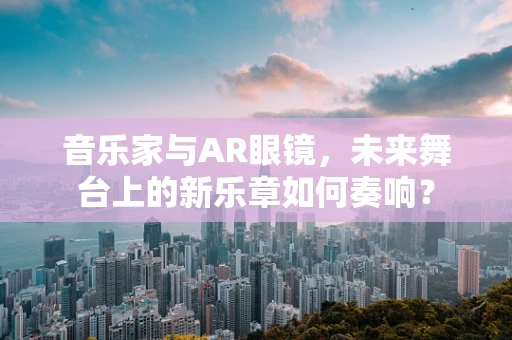 音乐家与AR眼镜，未来舞台上的新乐章如何奏响？