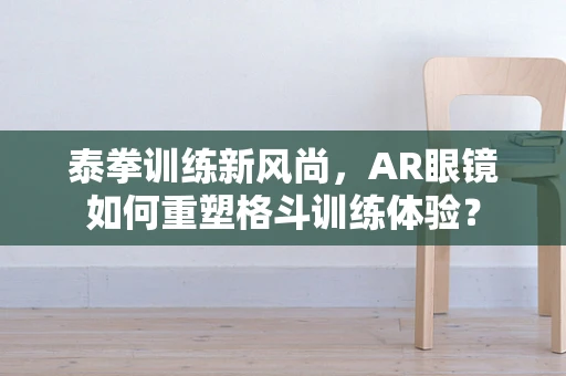 泰拳训练新风尚，AR眼镜如何重塑格斗训练体验？