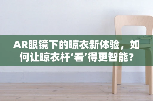 AR眼镜下的晾衣新体验，如何让晾衣杆‘看’得更智能？