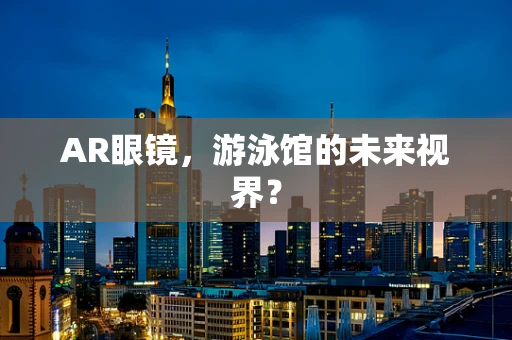 AR眼镜，游泳馆的未来视界？