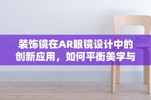 装饰镜在AR眼镜设计中的创新应用，如何平衡美学与功能？