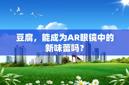 豆腐，能成为AR眼镜中的新味蕾吗？