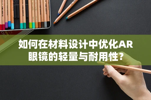 如何在材料设计中优化AR眼镜的轻量与耐用性？