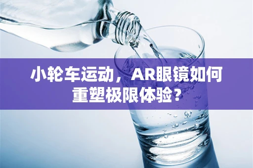 小轮车运动，AR眼镜如何重塑极限体验？