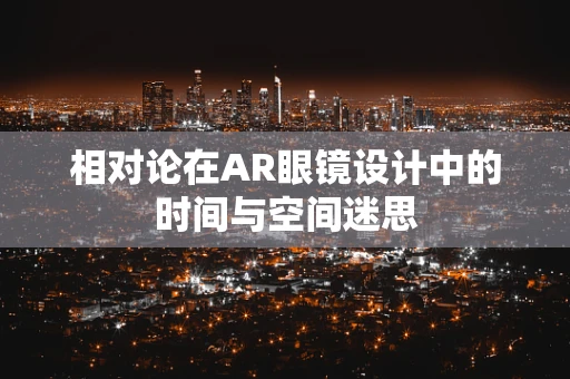 相对论在AR眼镜设计中的时间与空间迷思