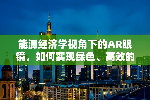 能源经济学视角下的AR眼镜，如何实现绿色、高效的能源利用？
