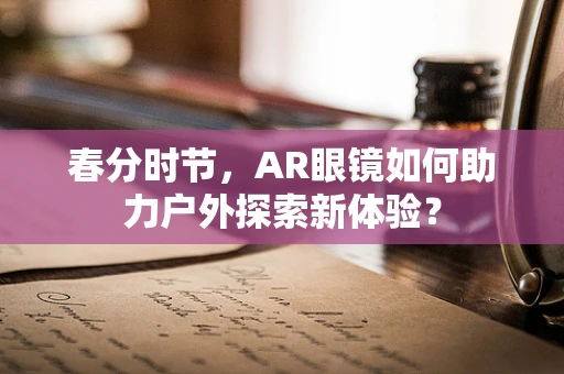 春分时节，AR眼镜如何助力户外探索新体验？