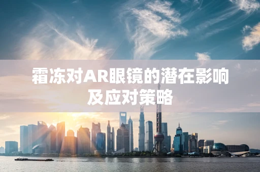 霜冻对AR眼镜的潜在影响及应对策略