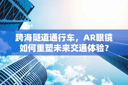 跨海隧道通行车，AR眼镜如何重塑未来交通体验？