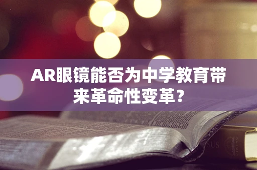 AR眼镜能否为中学教育带来革命性变革？
