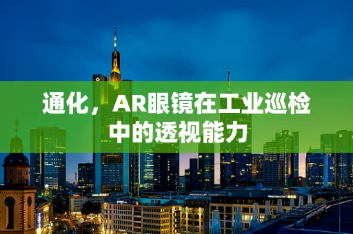 通化，AR眼镜在工业巡检中的透视能力