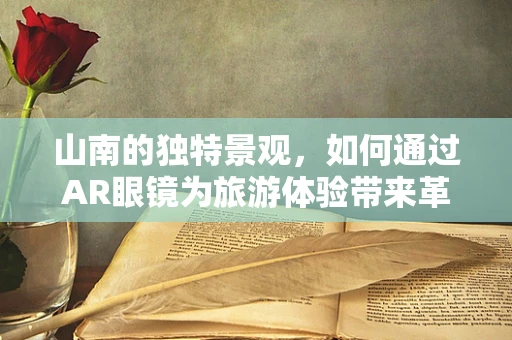 山南的独特景观，如何通过AR眼镜为旅游体验带来革新？