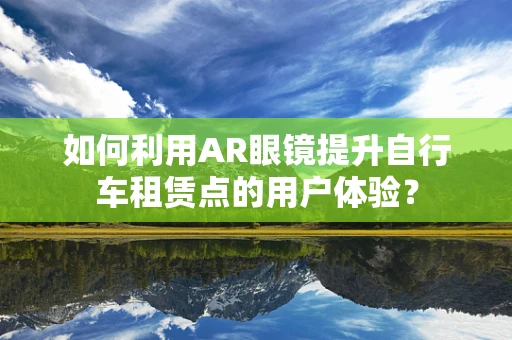如何利用AR眼镜提升自行车租赁点的用户体验？