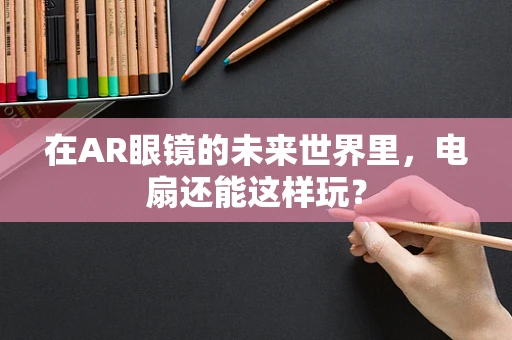 在AR眼镜的未来世界里，电扇还能这样玩？