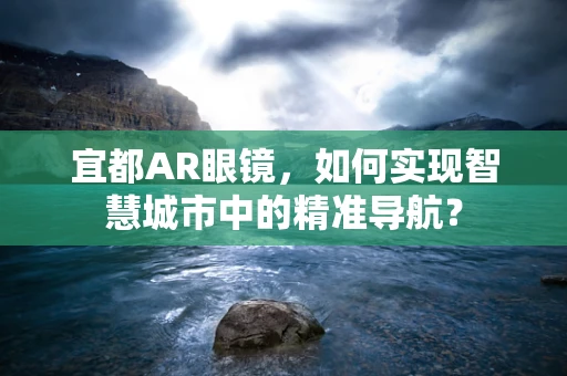 宜都AR眼镜，如何实现智慧城市中的精准导航？