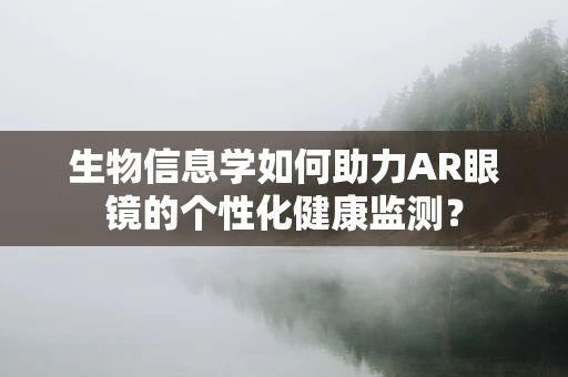 生物信息学如何助力AR眼镜的个性化健康监测？