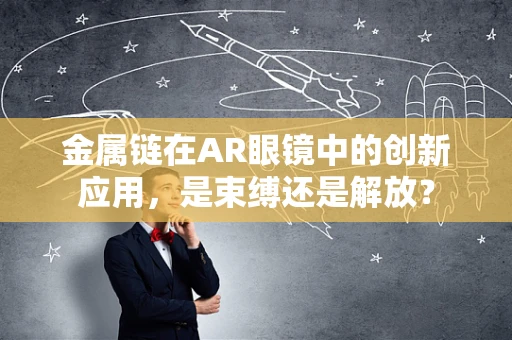 金属链在AR眼镜中的创新应用，是束缚还是解放？
