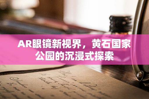 AR眼镜新视界，黄石国家公园的沉浸式探索