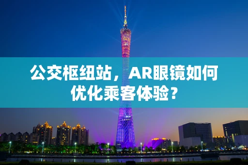 公交枢纽站，AR眼镜如何优化乘客体验？