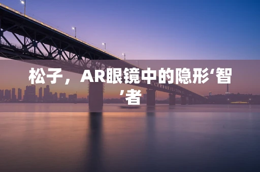 松子，AR眼镜中的隐形‘智’者