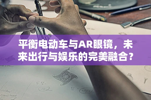 平衡电动车与AR眼镜，未来出行与娱乐的完美融合？