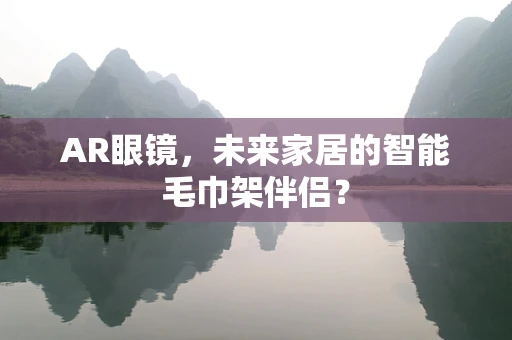 AR眼镜，未来家居的智能毛巾架伴侣？