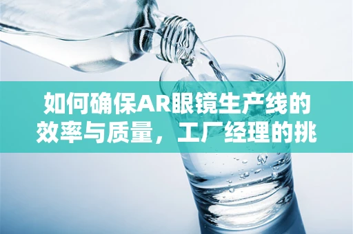 如何确保AR眼镜生产线的效率与质量，工厂经理的挑战与策略？