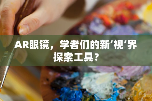AR眼镜，学者们的新‘视’界探索工具？
