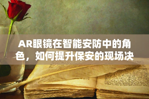 AR眼镜在智能安防中的角色，如何提升保安的现场决策能力？