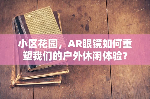 小区花园，AR眼镜如何重塑我们的户外休闲体验？