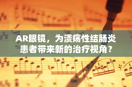 AR眼镜，为溃疡性结肠炎患者带来新的治疗视角？