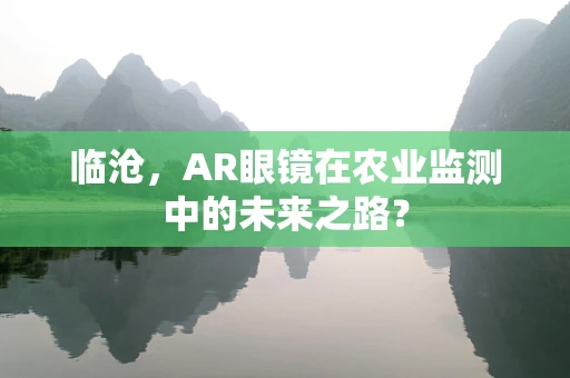 临沧，AR眼镜在农业监测中的未来之路？
