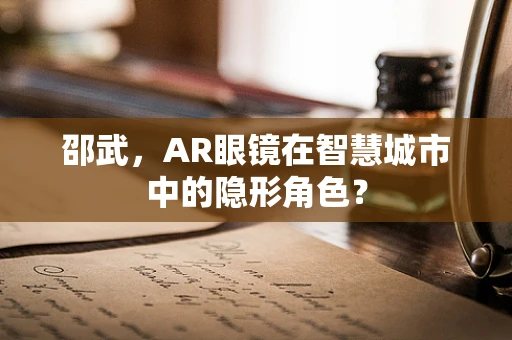 邵武，AR眼镜在智慧城市中的隐形角色？