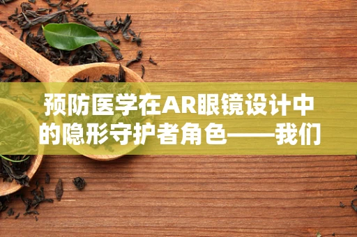 预防医学在AR眼镜设计中的隐形守护者角色——我们准备好了吗？