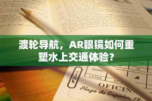 渡轮导航，AR眼镜如何重塑水上交通体验？