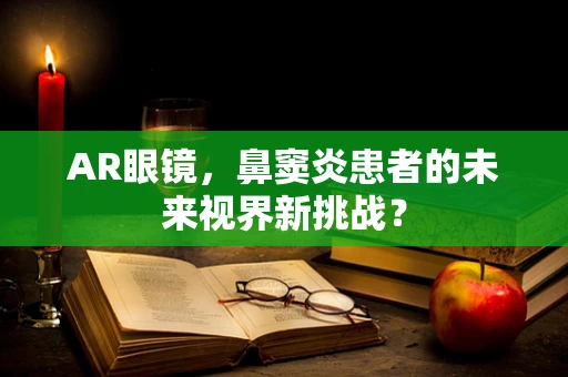 AR眼镜，鼻窦炎患者的未来视界新挑战？