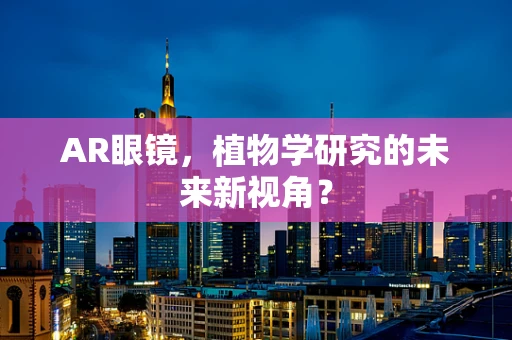 AR眼镜，植物学研究的未来新视角？