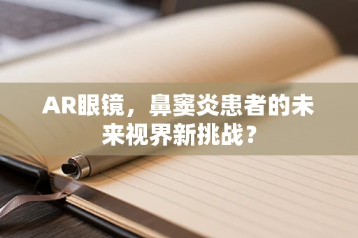 AR眼镜，鼻窦炎患者的未来视界新挑战？