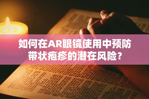 如何在AR眼镜使用中预防带状疱疹的潜在风险？