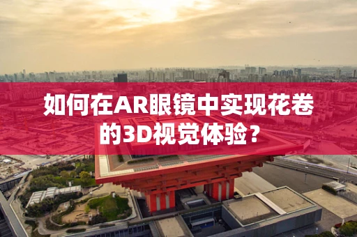 如何在AR眼镜中实现花卷的3D视觉体验？