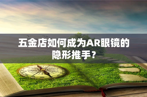 五金店如何成为AR眼镜的隐形推手？