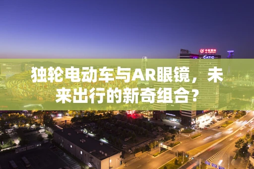 独轮电动车与AR眼镜，未来出行的新奇组合？