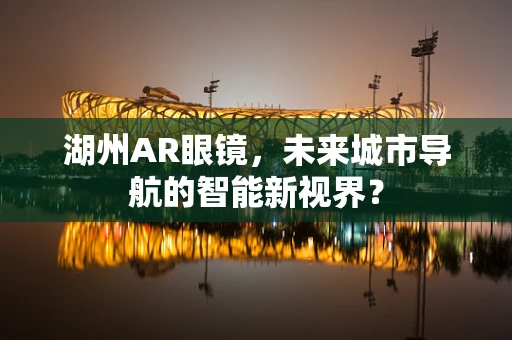 湖州AR眼镜，未来城市导航的智能新视界？