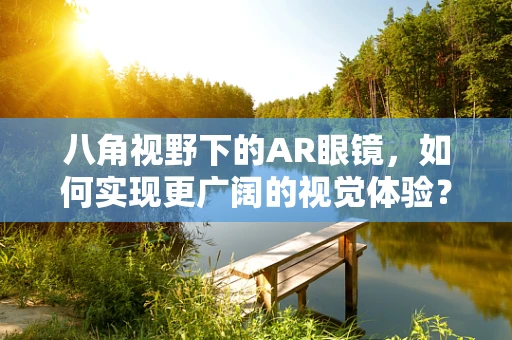 八角视野下的AR眼镜，如何实现更广阔的视觉体验？