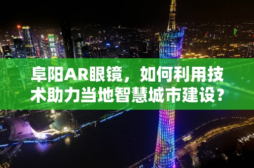 阜阳AR眼镜，如何利用技术助力当地智慧城市建设？