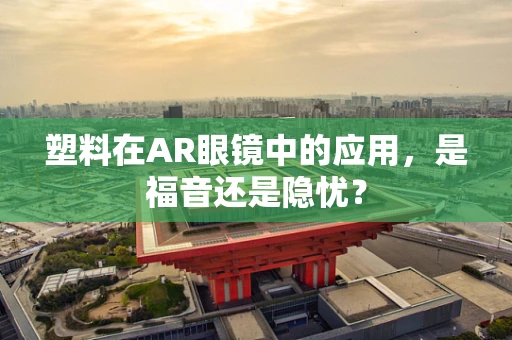 塑料在AR眼镜中的应用，是福音还是隐忧？